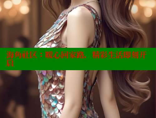 海角社区：暖心回家路，精彩生活即刻开启
