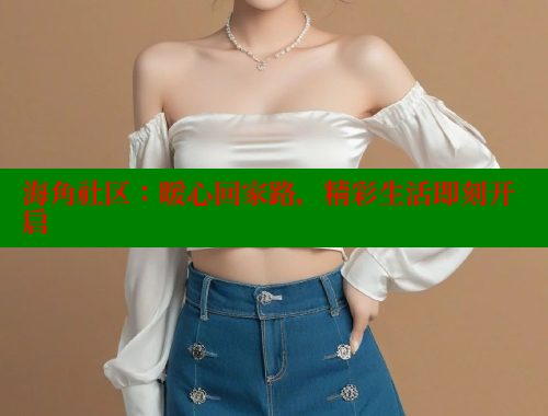 海角社区：暖心回家路，精彩生活即刻开启 海角社区入口 第1张