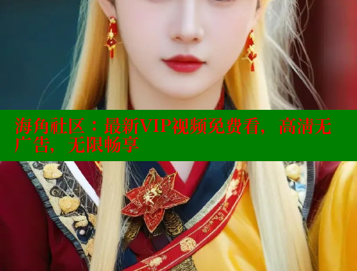 海角社区：最新VIP视频免费看，高清无广告，无限畅享