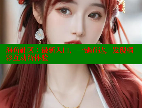 海角社区：最新入口，一键直达，发现精彩互动新体验 海角社区入口 第1张