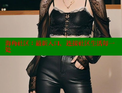 海角社区：最新入口，连接社区生活每一处