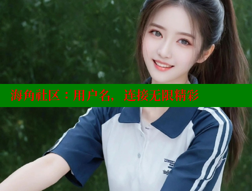 海角社区：用户名，连接无限精彩 海角社区在线观看 第2张