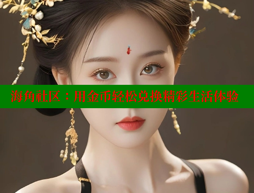 海角社区：用金币轻松兑换精彩生活体验 海角社区在线观看 第1张