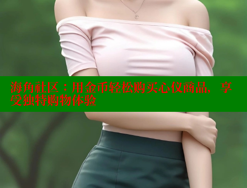 海角社区：用金币轻松购买心仪商品，享受独特购物体验