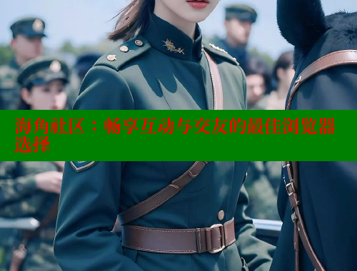 海角社区：畅享互动与交友的最佳浏览器选择