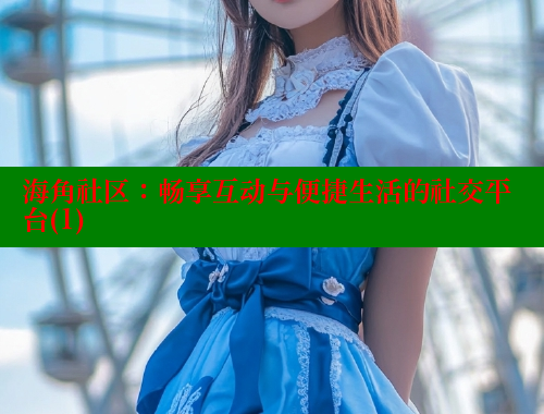 海角社区：畅享互动与便捷生活的社交平台(1) 海角社区 第1张