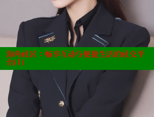 海角社区：畅享互动与便捷生活的社交平台(1)