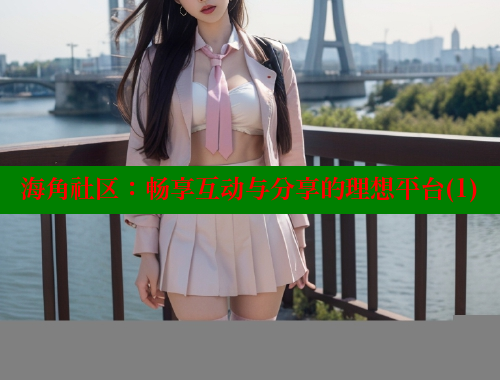 海角社区：畅享互动与分享的理想平台(1)