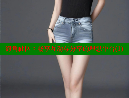 海角社区：畅享互动与分享的理想平台(1) 海角社区在线观看 第1张