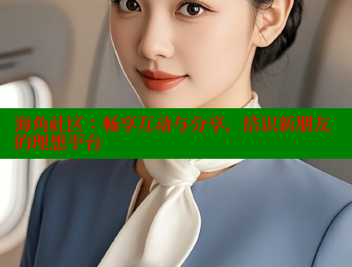 海角社区：畅享互动与分享，结识新朋友的理想平台 海角社区在线观看 第1张