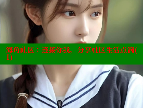 海角社区：连接你我，分享社区生活点滴(1) 海角社区在线观看 第1张