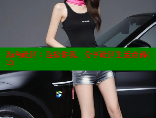 海角社区：连接你我，分享社区生活点滴(2)