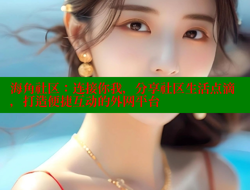 海角社区：连接你我，分享社区生活点滴，打造便捷互动的外网平台 海角社区官网登录 第1张