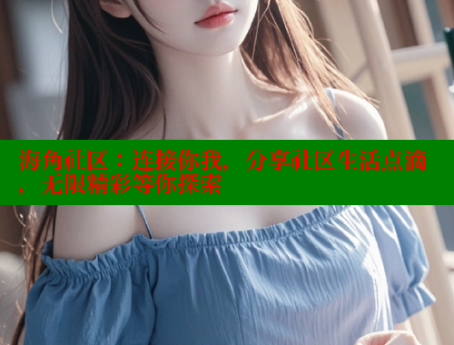 海角社区：连接你我，分享社区生活点滴，无限精彩等你探索 海角社区 第2张