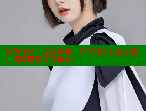 海角社区：连接你我，分享社区生活点滴，无限精彩等你探索 海角社区 第1张