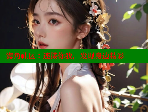 海角社区：连接你我，发现身边精彩 海角社区官网登录 第1张