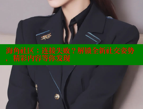 海角社区：连接失败？解锁全新社交姿势，精彩内容等你发现 海角社区 第1张