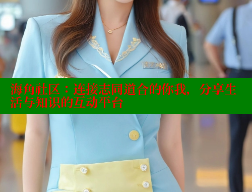 海角社区：连接志同道合的你我，分享生活与知识的互动平台