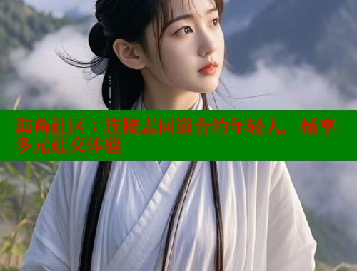 海角社区：连接志同道合的年轻人，畅享多元社交体验 海角社区入口 第2张
