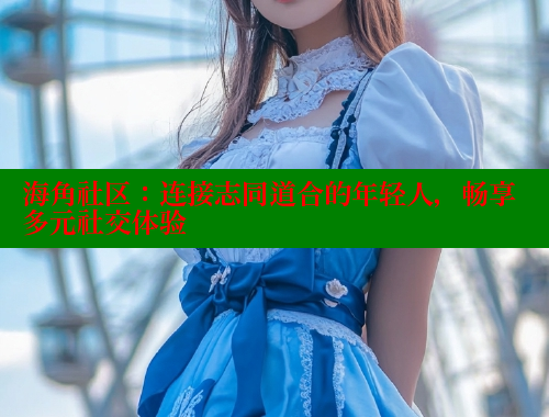 海角社区：连接志同道合的年轻人，畅享多元社交体验 海角社区入口 第1张