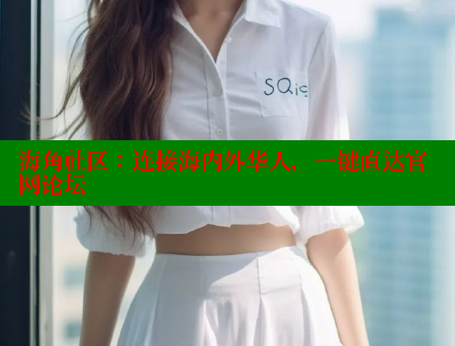 海角社区：连接海内外华人，一键直达官网论坛