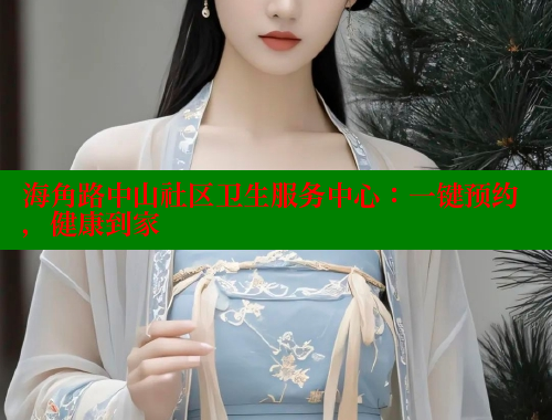 海角路中山社区卫生服务中心：一键预约，健康到家 海角社区在线观看 第1张