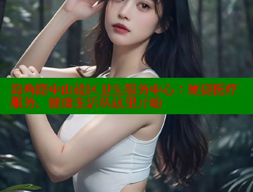 海角路中山社区卫生服务中心：便捷医疗服务，健康生活从这里开始 海角社区入口 第2张