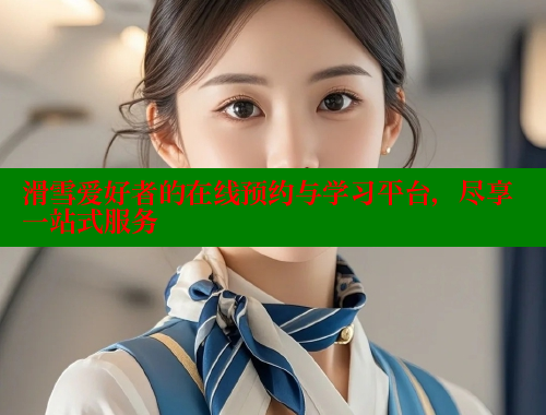滑雪爱好者的在线预约与学习平台，尽享一站式服务