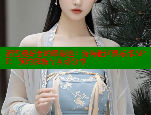 滑雪爱好者的聚集地：海角社区俱乐部APP，预约教练与互动分享