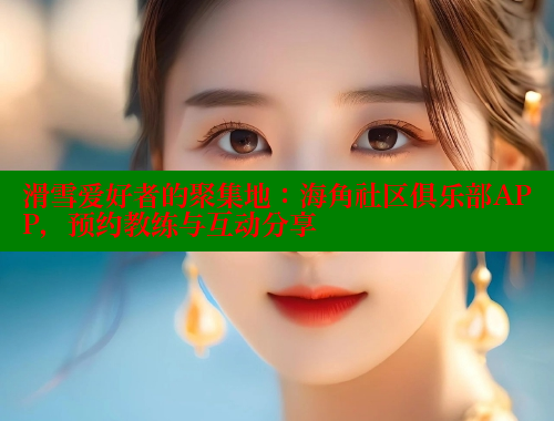 滑雪爱好者的聚集地：海角社区俱乐部APP，预约教练与互动分享 海角社区入口 第2张