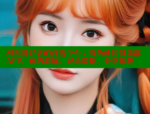 滑雪爱好者的首选平台：海角社区俱乐部APP，预约教练、记录数据、分享乐趣
