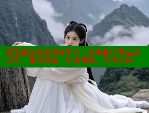 滑雪爱好者的首选平台：海角社区俱乐部APP，预约教练、记录数据、分享乐趣 海角社区入口 第1张