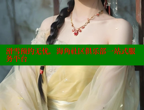 滑雪预约无忧，海角社区俱乐部一站式服务平台 海角社区在线观看 第1张