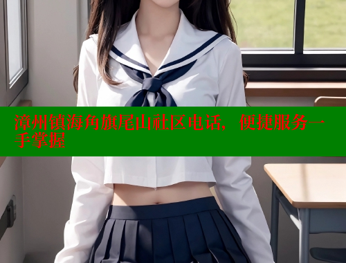 漳州镇海角旗尾山社区电话，便捷服务一手掌握 海角社区官网登录 第1张