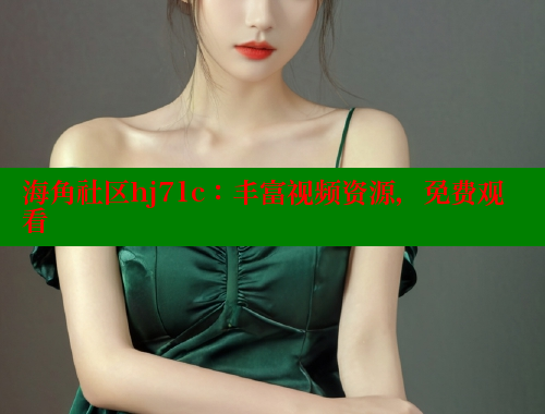 海角社区hj71c：丰富视频资源，免费观看