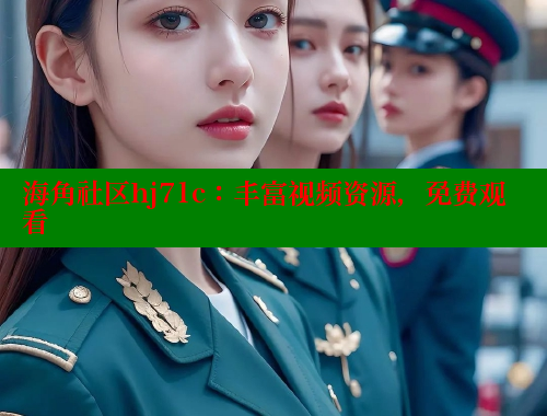 海角社区hj71c：丰富视频资源，免费观看 海角社区在线观看 第1张
