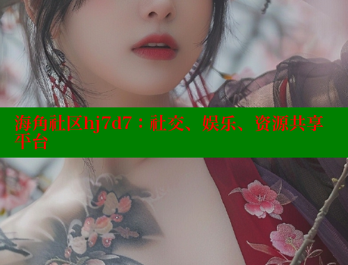 海角社区hj7d7：社交、娱乐、资源共享平台 海角社区 第1张