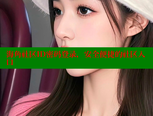 海角社区ID密码登录，安全便捷的社区入口 海角社区入口 第2张