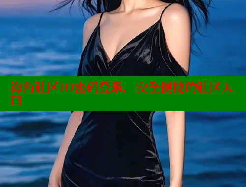 海角社区ID密码登录，安全便捷的社区入口