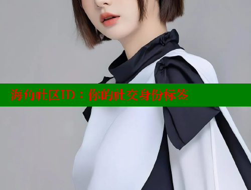 海角社区ID：你的社交身份标签 海角社区在线观看 第1张