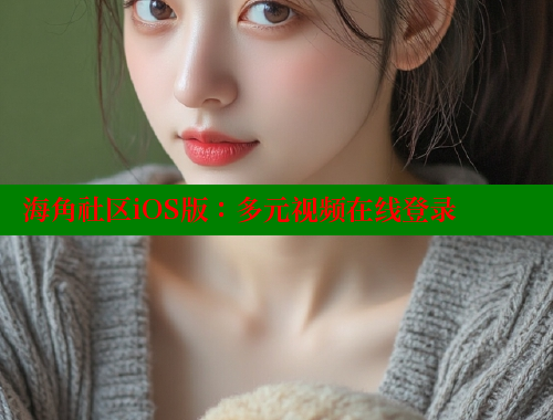 海角社区iOS版：多元视频在线登录 海角社区 第2张