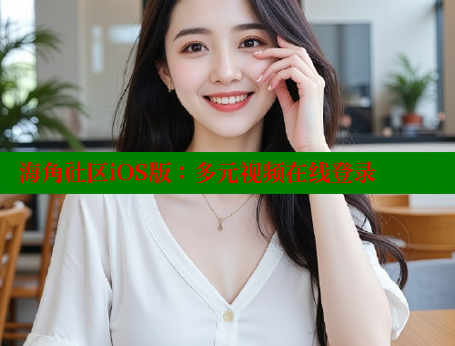 海角社区iOS版：多元视频在线登录