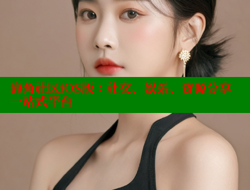 海角社区iOS版：社交、娱乐、资源分享一站式平台 海角社区在线观看 第2张