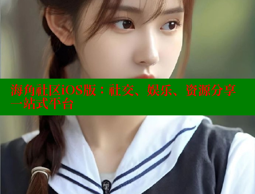 海角社区iOS版：社交、娱乐、资源分享一站式平台