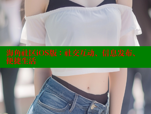 海角社区iOS版：社交互动、信息发布、便捷生活