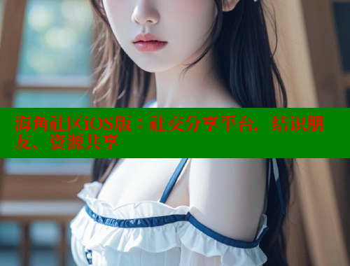 海角社区iOS版：社交分享平台，结识朋友、资源共享 海角社区入口 第1张