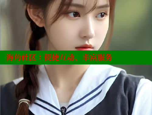 海角社区：便捷互动、丰富服务