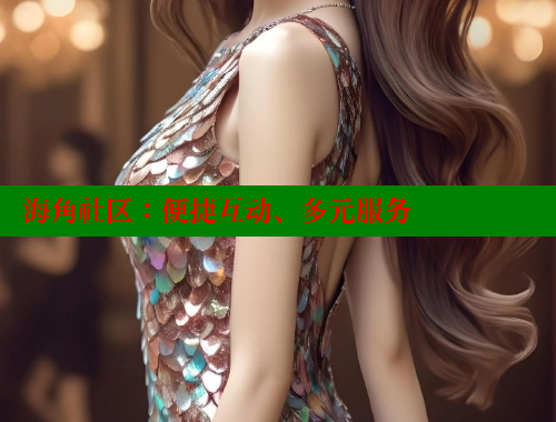 海角社区：便捷互动、多元服务