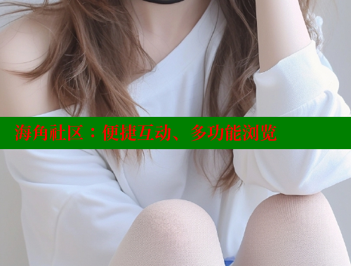 海角社区：便捷互动、多功能浏览