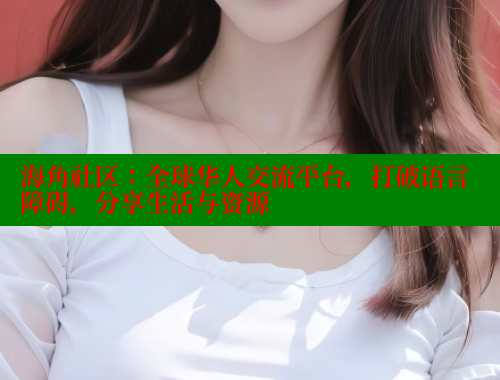 海角社区：全球华人交流平台，打破语言障碍，分享生活与资源 海角社区 第2张